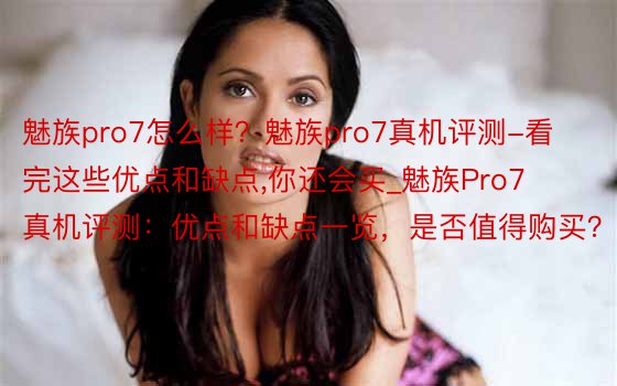 魅族pro7怎么样？魅族pro7真机评测-看完这些优点和缺点，你还会买_魅族Pro7真机评测：优点和缺点一览，是否值得购买？